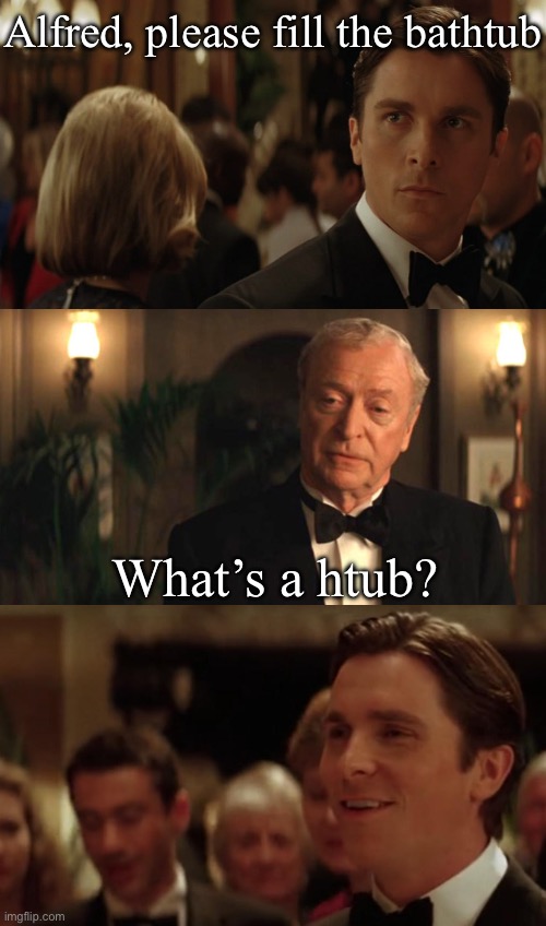 Bathtub | Alfred, please fill the bathtub; What’s a htub? | image tagged in bruce wayne alfred,bath | made w/ Imgflip meme maker