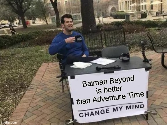 Change My Mind | Batman Beyond is better than Adventure Time | image tagged in memes,change my mind | made w/ Imgflip meme maker