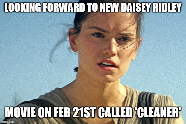 its a fun play on the word because she is a 'cleaner' in actuality until the action starts | LOOKING FORWARD TO NEW DAISEY RIDLEY; MOVIE ON FEB 21ST CALLED 'CLEANER' | image tagged in star wars rey | made w/ Imgflip meme maker