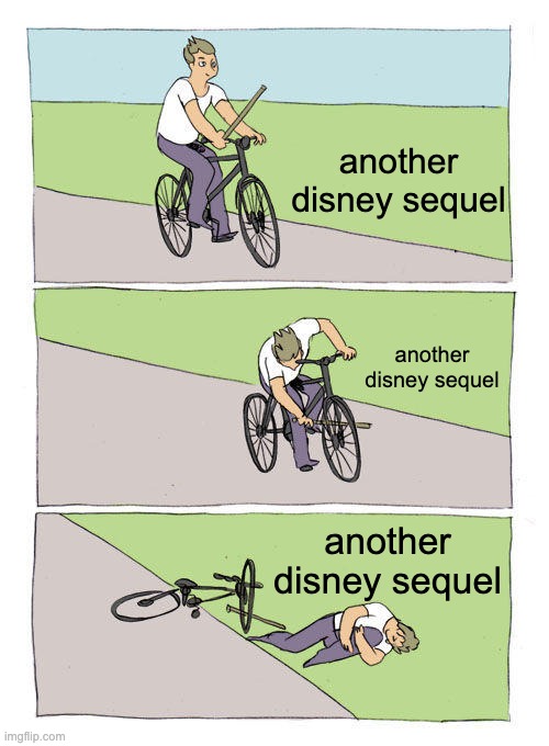 Moana 2 is a lazy cash grab, same with Frozen 2. | another disney sequel; another disney sequel; another disney sequel | image tagged in memes,bike fall,disney,moana 2,movies | made w/ Imgflip meme maker