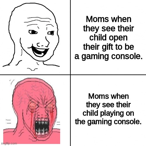 Moms... | Moms when they see their child open their gift to be a gaming console. Moms when they see their child playing on the gaming console. | image tagged in happy vs angry wojak | made w/ Imgflip meme maker