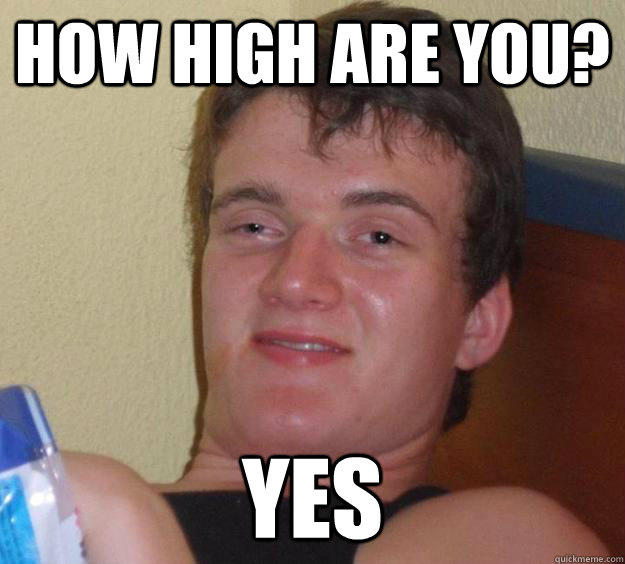 HOW HIGH ARE YOU? YES quickmeme.com