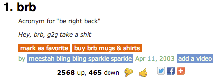 1. brb Acronym for "be right back Hey, brb, 92g take a s--- mark as favorite buy brb mugs&shirts by meestah bling bling sparkle sparkle Apr 11, 2003 add a video 2568 up, 465 down