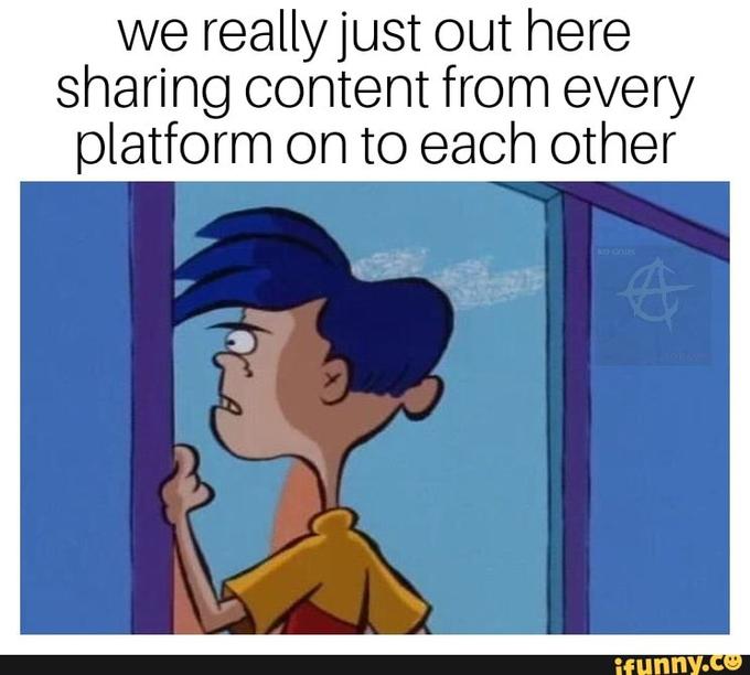 we really just out here sharing content from every platform on to each other NO GODS ifunny.co