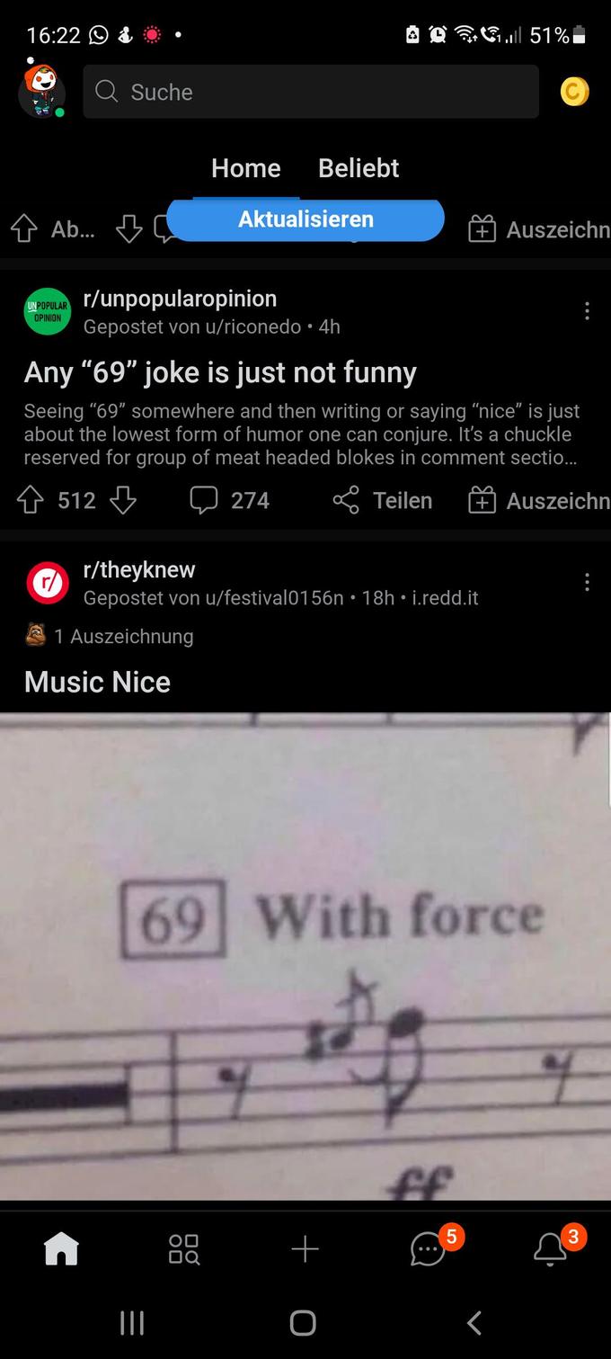 16:22 O a Q Suche Home Beliebt Aktualisieren Ab... + Auszeichn r/unpopularopinion Gepostet von u/riconedo • 4h UN POPULAR OPINION Any "69" joke is just not funny Seeing "69" somewhere and then writing or saying “nice" is just about the lowest form of humor one can conjure. It's a chuckle reserved for group of meat headed blokes in comment sectio.. 金 512 Q 274 8 Teilen Auszeichn r/theyknew r/ Gepostet von u/festival0156n • 18h • i.redd.it A 1 Auszeichnung Music Nice 69 With force ff 5 + o