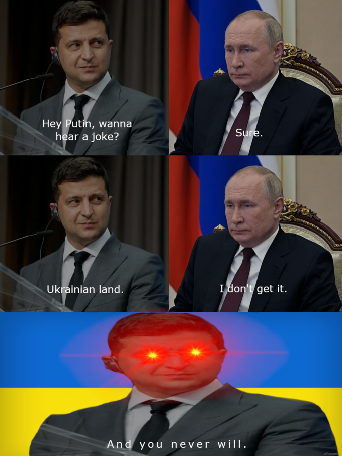 Hey Putin, wanna hear a joke? Sure. Ukrainian land. I don't get it. And you never will. w/topgar