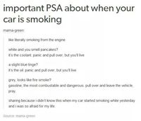 It can actually be a number of things. If your car smokes at all, leave the vehicle and pop the hood to check and see if it is billowing smoke. I know that the fan on my car blew out and busted the radiator and a belt, that caused a bit of smoke. But it was from no fan, luckily we knew how to fix it.