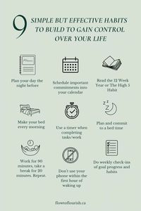 Need ways to get your life back on track? Building postive habits add structure and routine into your life. Developing these 9 habits can be a game-changer for achieving productivity and maintaining a healthy work-life balance. When ingrained habits become second nature, they allow you to focus your mental energy on more complex and meaningful aspects of you work! Try these habits for 30 days! - Plan your day the night before - Schedule important commitments into your calendar - Read the 12 Week Year or The High 5 Habit - Make your bed every morning - Plan and commit to a bed time - Use a timer when completing tasks/work - Work for 90 minutes, take a break for 20 minutes. Repeat. - Do weekly check-ins of goal progress and habits - Don't use your phone within the first hour of waking up