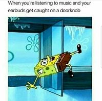 When you're listening to music and your earbuds get caught on a doorknob. | Wearing Headphones Relatable Meme. Headphones Caught on a Doorknob.