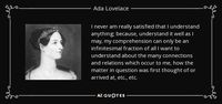 Discover Ada Lovelace famous and rare quotes. Share Ada Lovelace quotations about giving, study and mathematics. "I never am really satisfied that I understand..."