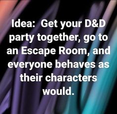 an image with the words idea get your d & d party together, go to an escape room, and everyone leaves as their characters would