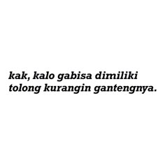 the words are written in black and white on a white background that says, kak, kalo gabisa dimiliki tolongg