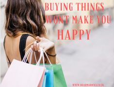 a woman carrying shopping bags with the words buying things won't make you happy