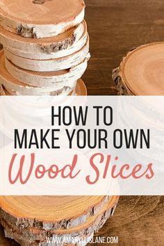 wood slices stacked on top of each other with the words how to make your own wood slices