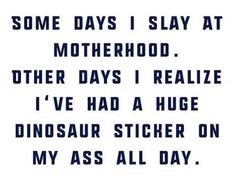 some days i slay at motherhood other days i realize i've had a huge dinosaur sticker on my as all day