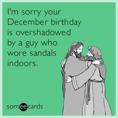 two people hugging each other with the words i'm sorry your december birthday is overshadowed by a guy who wore sandals indoors