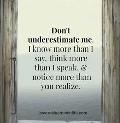 an image with the words don't underestimate me i know more than i say, think more than i speak, and notice more than you really