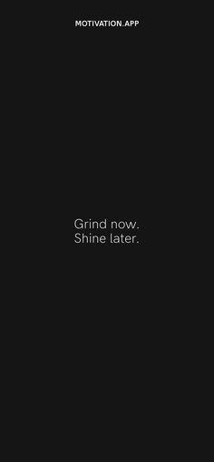 a black background with the words grind now shine later