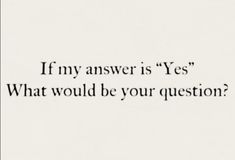 the words if my answer is yes what would be your question? written in black ink