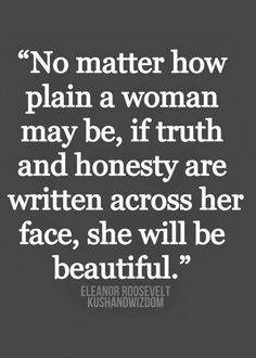 a quote that says no matter how plain a woman may be, if truth and honesty are written across her face, she will be beautiful