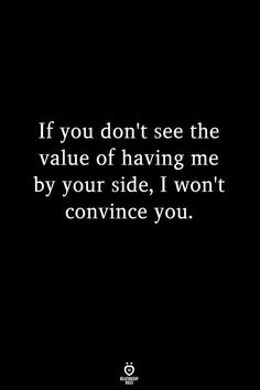 a quote that reads if you don't see the value of having me by your side, i won't convince you