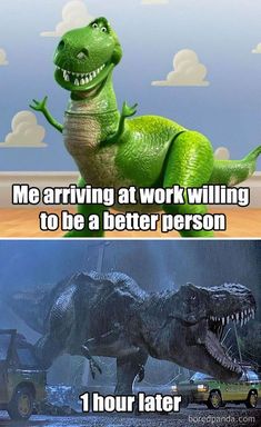 two pictures with dinosaurs in the background and one saying, me arriving at work wiling to be a better person 1 hour later