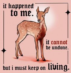 a drawing of a deer with the words it happened to me, it cannot be undone but i must keep on living