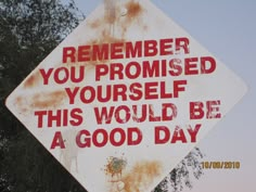 a rusted sign that reads, remember you provided yourself this would be a good day