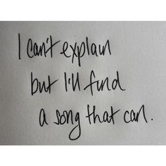 the writing is written in black ink on a piece of paper that says, i can't explain but i'll find a song that car