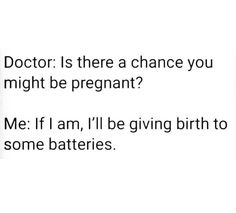 the doctor is there a chance you might be pregnant? me if i am, i'll be giving birth to some batteries