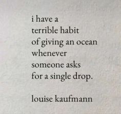 a poem written in black and white on top of a piece of paper with the words, i have a terrible habitt of giving an ocean whenever someone asks for a single drop