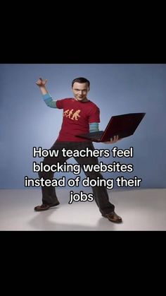 a man holding a laptop with the caption how teachers feel blocking website instead of doing their jobs