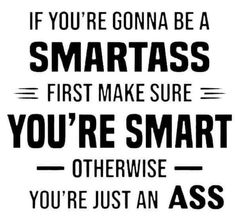 a black and white poster with the words if you're going to be a smartass