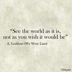 a quote that says see the world as its, not as you wish it would be