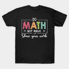 a black t - shirt with the words do math not magic show your work on it