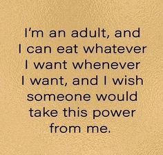 an image of a quote that says i'm an adult, and can eat whatever i want whenever i want, and i wish someone would take this power from me