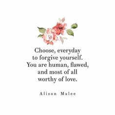 a quote with flowers on it that says choose, everyday to for give yourself you are human