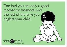 a baby sitting on the ground with a caption that reads too bad you are only a good mother on facebook and the rest of the time you neglect your child