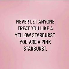 a quote that says never let anyone treat you like a yellow starburst you are a pink starburst