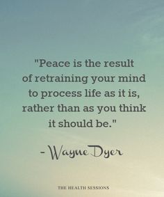 a quote from wayne dyer on peace and the rest of retaining your mind to process life as it is, rather than as you think it should be