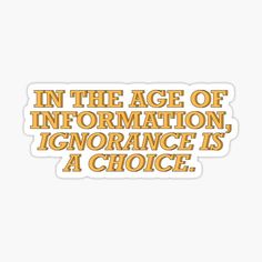 an orange sticker that says in the age of information, ignoring is a choice