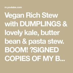 the words vegan rich stew with dumplings and lovely kale, butter bean & pasta stew boom? signied copies of my b