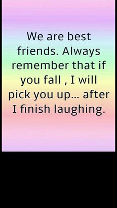 a quote that reads, we are best friends always remember that if you fall i will pick you up after finish laughing