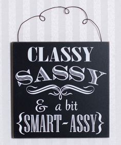 a black and white sign that says classy sassy and a bit smart assy