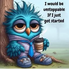 a blue bird holding a coffee cup next to a tree with the caption i would be unstopable if i just got started