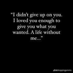 a black and white photo with the words, i didn't give up on you i loved you enough to give you what you wanted life without me