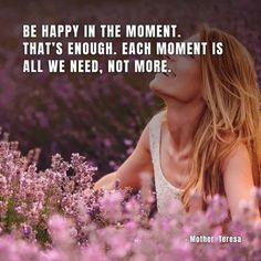 a woman sitting in a field of flowers with a quote about being happy in the moment that's enough, each moment is all we need, not more