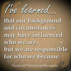 a quote about we learned that our background and circumstances may have influenced who we are, but we are responsible for who we become