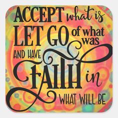 a colorful sign that says accept what is let go of what and have faith in what will be