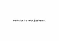 the words perfectionion is a myth, just real